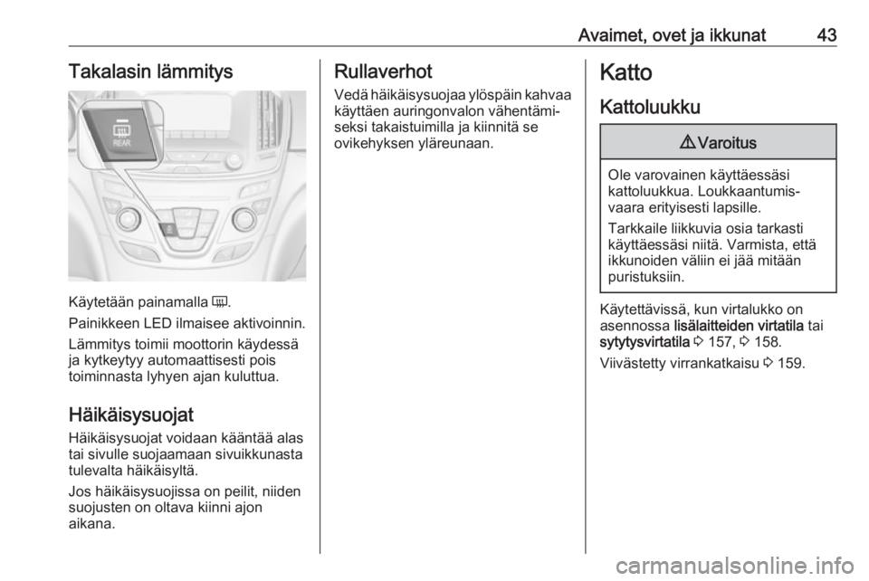 OPEL INSIGNIA 2017 Ohjekirja (in Finnish) Avaimet, ovet ja ikkunat43Takalasin lämmitys
Käytetään painamalla Ü.
Painikkeen LED ilmaisee aktivoinnin.
Lämmitys toimii moottorin käydessä
ja kytkeytyy automaattisesti pois
toiminnasta lyhye OPEL INSIGNIA 2017 Ohjekirja (in Finnish) Avaimet, ovet ja ikkunat43Takalasin lämmitys
Käytetään painamalla Ü.
Painikkeen LED ilmaisee aktivoinnin.
Lämmitys toimii moottorin käydessä
ja kytkeytyy automaattisesti pois
toiminnasta lyhye