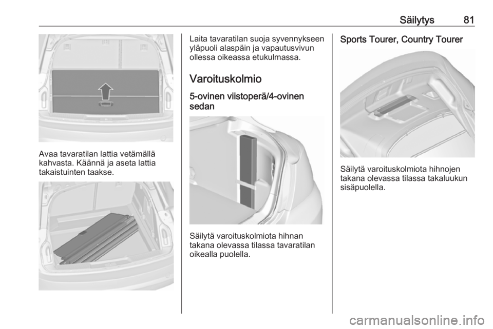 OPEL INSIGNIA 2017  Ohjekirja (in Finnish) Säilytys81
Avaa tavaratilan lattia vetämällä
kahvasta. Käännä ja aseta lattia
takaistuinten taakse.
Laita tavaratilan suoja syvennykseen
yläpuoli alaspäin ja vapautusvivun
ollessa oikeassa et