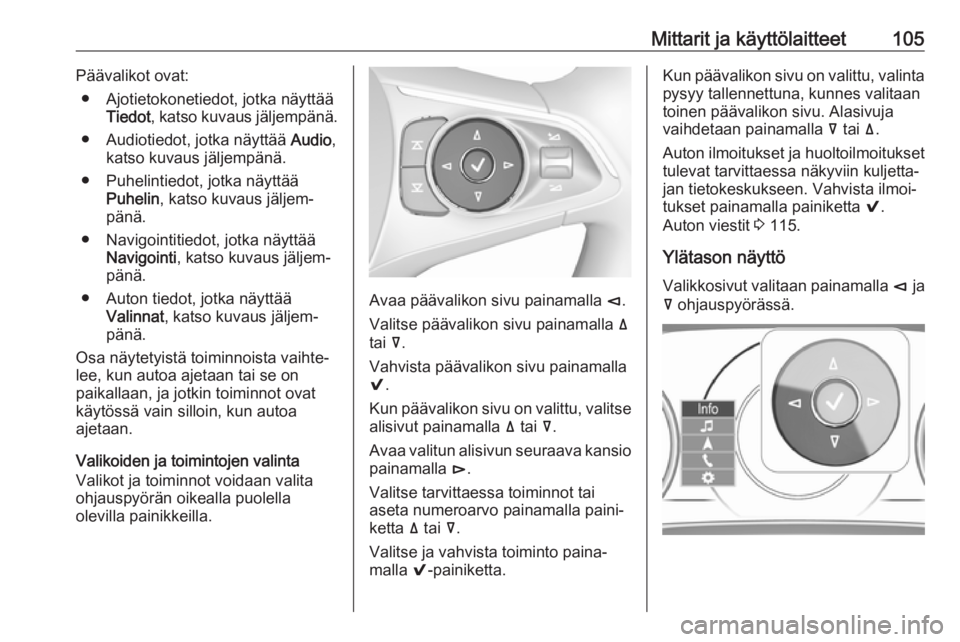 OPEL INSIGNIA BREAK 2017.5  Ohjekirja (in Finnish) Mittarit ja käyttölaitteet105Päävalikot ovat:● Ajotietokonetiedot, jotka näyttää Tiedot , katso kuvaus jäljempänä.
● Audiotiedot, jotka näyttää  Audio,
katso kuvaus jäljempänä.
●