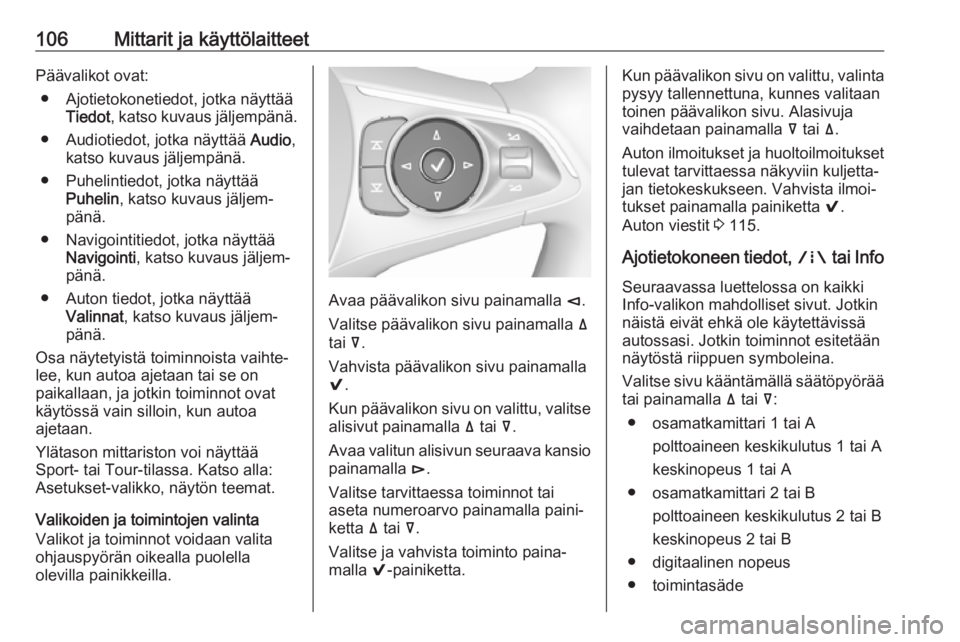 OPEL INSIGNIA BREAK 2017.5  Ohjekirja (in Finnish) 106Mittarit ja käyttölaitteetPäävalikot ovat:● Ajotietokonetiedot, jotka näyttää Tiedot , katso kuvaus jäljempänä.
● Audiotiedot, jotka näyttää  Audio,
katso kuvaus jäljempänä.
●