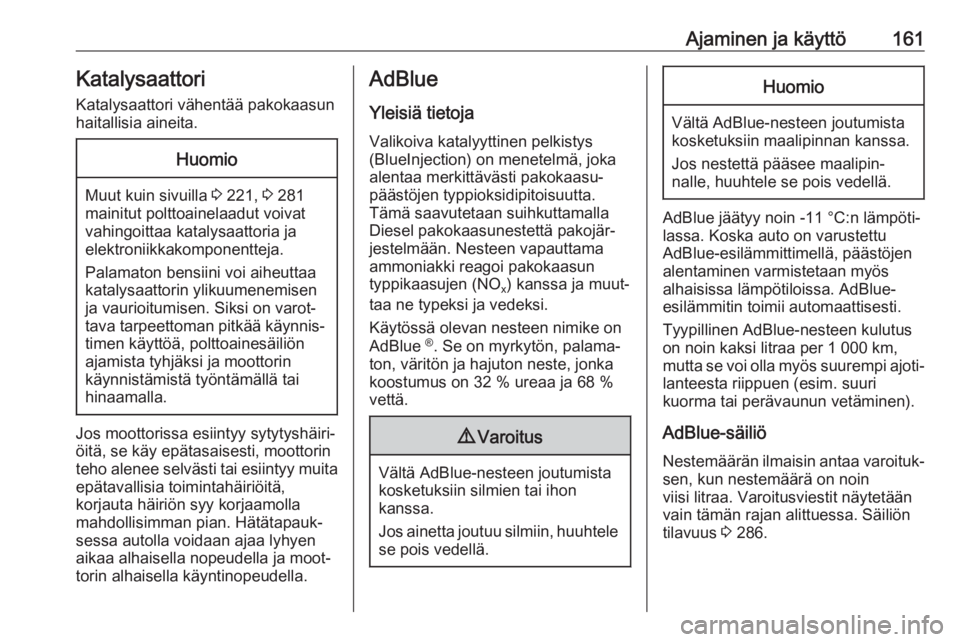 OPEL INSIGNIA BREAK 2017.5  Ohjekirja (in Finnish) Ajaminen ja käyttö161KatalysaattoriKatalysaattori vähentää pakokaasun
haitallisia aineita.Huomio
Muut kuin sivuilla  3 221,  3 281
mainitut polttoainelaadut voivat vahingoittaa katalysaattoria ja