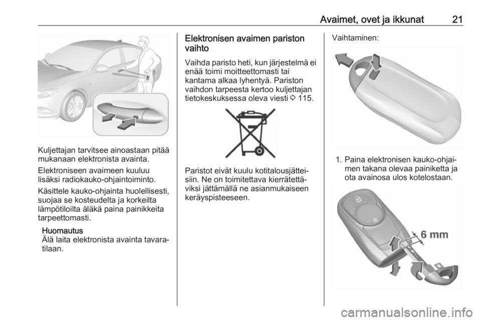 OPEL INSIGNIA BREAK 2017.5  Ohjekirja (in Finnish) Avaimet, ovet ja ikkunat21
Kuljettajan tarvitsee ainoastaan pitää
mukanaan elektronista avainta.
Elektroniseen avaimeen kuuluu
lisäksi radiokauko-ohjaintoiminto.
Käsittele kauko-ohjainta huolellis