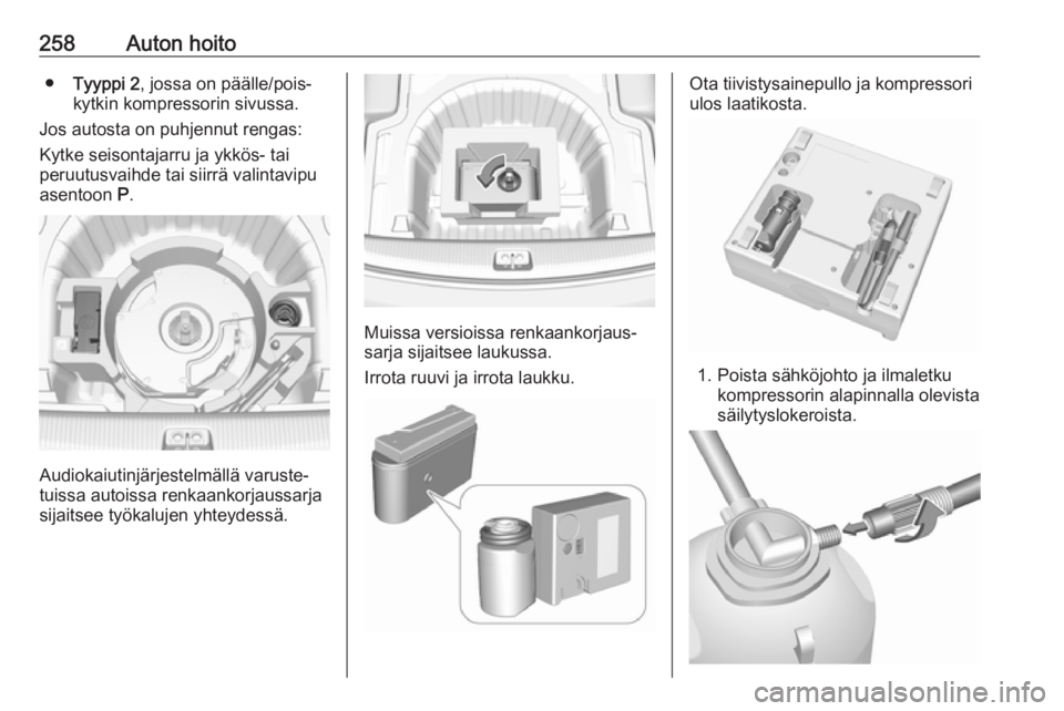 OPEL INSIGNIA BREAK 2017.5  Ohjekirja (in Finnish) 258Auton hoito●Tyyppi 2 , jossa on päälle/pois-
kytkin kompressorin sivussa.
Jos autosta on puhjennut rengas:
Kytke seisontajarru ja ykkös- tai
peruutusvaihde tai siirrä valintavipu
asentoon  P.