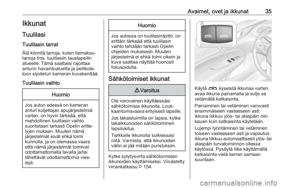 OPEL INSIGNIA BREAK 2017.5  Ohjekirja (in Finnish) Avaimet, ovet ja ikkunat35Ikkunat
Tuulilasi Tuulilasin tarrat
Älä kiinnitä tarroja, kuten tiemaksu‐
tarroja tms. tuulilasiin taustapeilin
alueelle. Tämä saattaisi rajoittaa
anturin havaintoalue
