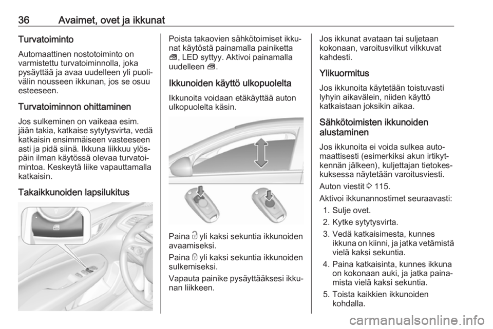 OPEL INSIGNIA BREAK 2017.5  Ohjekirja (in Finnish) 36Avaimet, ovet ja ikkunatTurvatoiminto
Automaattinen nostotoiminto on
varmistettu turvatoiminnolla, joka
pysäyttää ja avaa uudelleen yli puoli‐
välin nousseen ikkunan, jos se osuu
esteeseen.
Tu