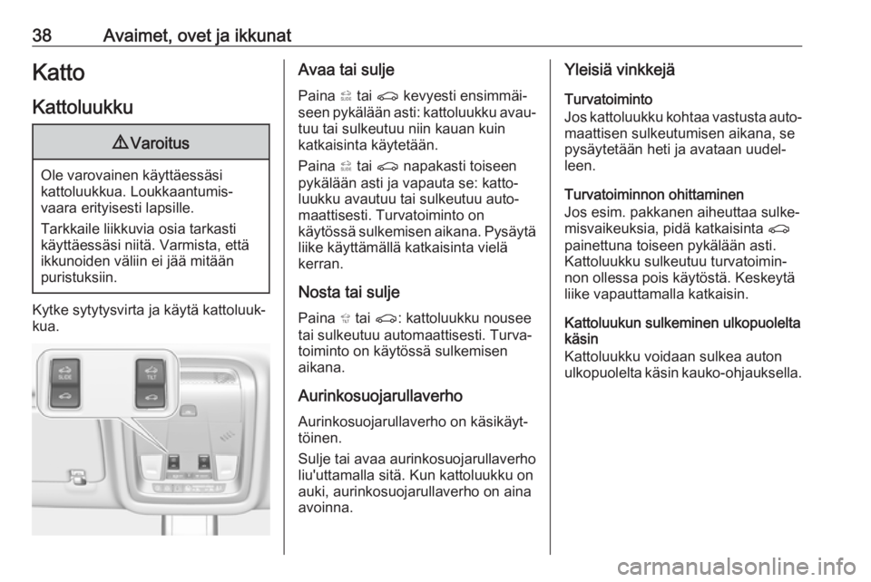 OPEL INSIGNIA BREAK 2017.5  Ohjekirja (in Finnish) 38Avaimet, ovet ja ikkunatKattoKattoluukku9 Varoitus
Ole varovainen käyttäessäsi
kattoluukkua. Loukkaantumis‐
vaara erityisesti lapsille.
Tarkkaile liikkuvia osia tarkasti
käyttäessäsi niitä.