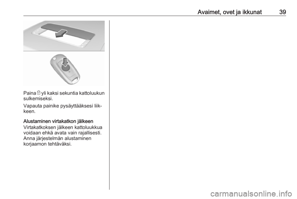 OPEL INSIGNIA BREAK 2017.5  Ohjekirja (in Finnish) Avaimet, ovet ja ikkunat39
Paina e yli kaksi sekuntia kattoluukun
sulkemiseksi.
Vapauta painike pysäyttääksesi liik‐
keen.
Alustaminen virtakatkon jälkeen
Virtakatkoksen jälkeen kattoluukkua
vo