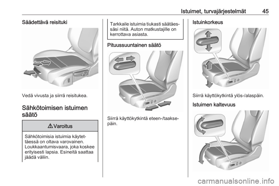 OPEL INSIGNIA BREAK 2017.5  Ohjekirja (in Finnish) Istuimet, turvajärjestelmät45Säädettävä reisituki
Vedä vivusta ja siirrä reisitukea.Sähkötoimisen istuimen säätö
9 Varoitus
Sähkötoimisia istuimia käytet‐
täessä on oltava varovain