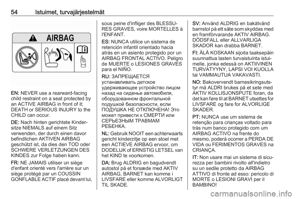 OPEL INSIGNIA BREAK 2017.5  Ohjekirja (in Finnish) 54Istuimet, turvajärjestelmät
EN: NEVER use a rearward-facing
child restraint on a seat protected by
an ACTIVE AIRBAG in front of it;
DEATH or SERIOUS INJURY to the
CHILD can occur.
DE:  Nach hinten