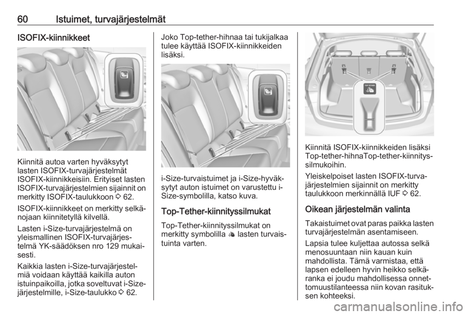 OPEL INSIGNIA BREAK 2017.5  Ohjekirja (in Finnish) 60Istuimet, turvajärjestelmätISOFIX-kiinnikkeet
Kiinnitä autoa varten hyväksytyt
lasten ISOFIX-turvajärjestelmät
ISOFIX-kiinnikkeisiin. Erityiset lasten
ISOFIX-turvajärjestelmien sijainnit on m