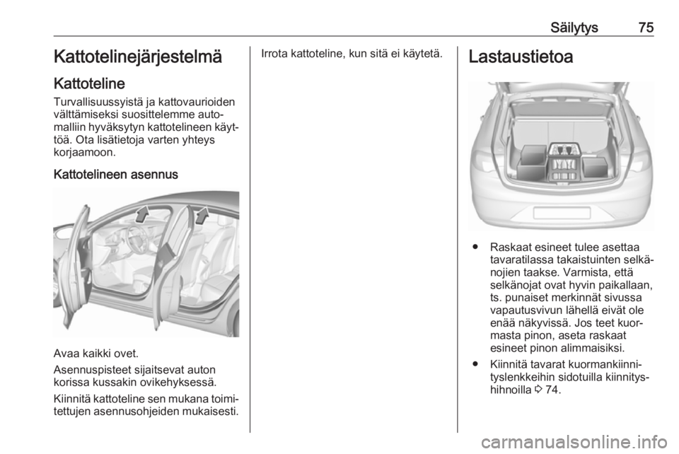 OPEL INSIGNIA BREAK 2017.5  Ohjekirja (in Finnish) Säilytys75Kattotelinejärjestelmä
Kattoteline Turvallisuussyistä ja kattovaurioiden
välttämiseksi suosittelemme auto‐
malliin hyväksytyn kattotelineen käyt‐
töä. Ota lisätietoja varten y