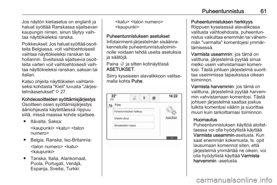 OPEL INSIGNIA BREAK 2017.75  Infotainment-ohjekirja (in Finnish) Puheentunnistus61Jos näytön kieliasetus on englanti jahaluat syöttää Ranskassa sijaitsevan
kaupungin nimen, sinun täytyy vaih‐
taa näyttökieleksi ranska.
Poikkeukset: Jos haluat syöttää o