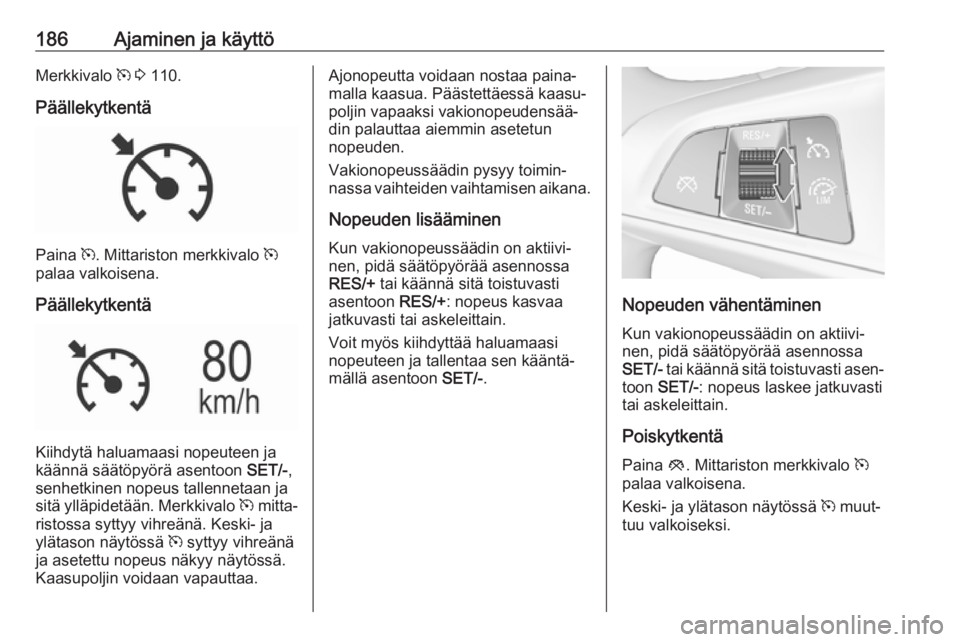 OPEL INSIGNIA BREAK 2017.75 Ohjekirja (in Finnish) 186Ajaminen ja käyttöMerkkivalo m 3 110.
Päällekytkentä
Paina m. Mittariston merkkivalo m
palaa valkoisena.
Päällekytkentä
Kiihdytä haluamaasi nopeuteen ja
käännä säätöpyörä asento OPEL INSIGNIA BREAK 2017.75 Ohjekirja (in Finnish) 186Ajaminen ja käyttöMerkkivalo m 3 110.
Päällekytkentä
Paina m. Mittariston merkkivalo m
palaa valkoisena.
Päällekytkentä
Kiihdytä haluamaasi nopeuteen ja
käännä säätöpyörä asento