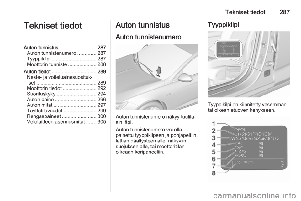 OPEL INSIGNIA BREAK 2017.75 Ohjekirja (in Finnish) Tekniset tiedot287Tekniset tiedotAuton tunnistus.......................... 287
Auton tunnistenumero .............287
Tyyppikilpi ................................ 287
Moottorin tunniste ............... OPEL INSIGNIA BREAK 2017.75 Ohjekirja (in Finnish) Tekniset tiedot287Tekniset tiedotAuton tunnistus.......................... 287
Auton tunnistenumero .............287
Tyyppikilpi ................................ 287
Moottorin tunniste ...............