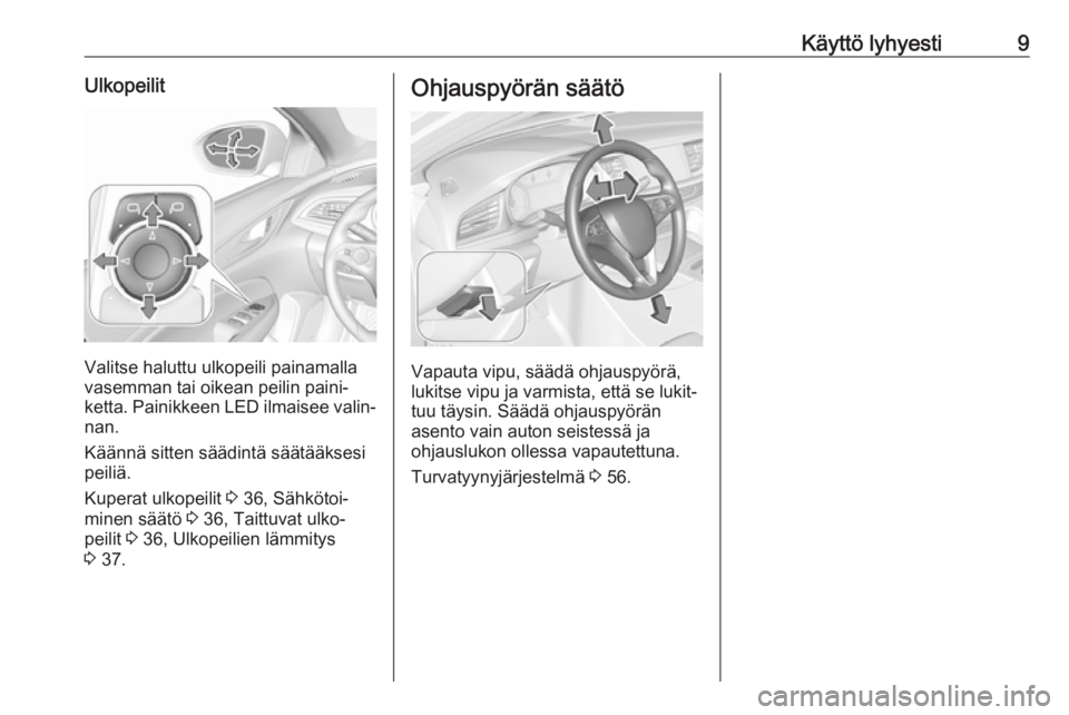 OPEL INSIGNIA BREAK 2018  Ohjekirja (in Finnish) Käyttö lyhyesti9Ulkopeilit
Valitse haluttu ulkopeili painamalla
vasemman tai oikean peilin paini‐
ketta. Painikkeen LED ilmaisee valin‐
nan.
Käännä sitten säädintä säätääksesi
peiliä. OPEL INSIGNIA BREAK 2018  Ohjekirja (in Finnish) Käyttö lyhyesti9Ulkopeilit
Valitse haluttu ulkopeili painamalla
vasemman tai oikean peilin paini‐
ketta. Painikkeen LED ilmaisee valin‐
nan.
Käännä sitten säädintä säätääksesi
peiliä.