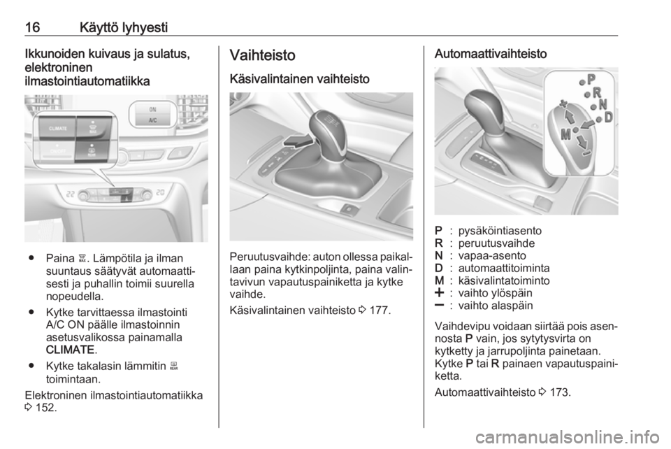 OPEL INSIGNIA BREAK 2018  Ohjekirja (in Finnish) 16Käyttö lyhyestiIkkunoiden kuivaus ja sulatus,
elektroninen
ilmastointiautomatiikka
● Paina  à. Lämpötila ja ilman
suuntaus säätyvät automaatti‐
sesti ja puhallin toimii suurella
nopeudel OPEL INSIGNIA BREAK 2018  Ohjekirja (in Finnish) 16Käyttö lyhyestiIkkunoiden kuivaus ja sulatus,
elektroninen
ilmastointiautomatiikka
● Paina  à. Lämpötila ja ilman
suuntaus säätyvät automaatti‐
sesti ja puhallin toimii suurella
nopeudel