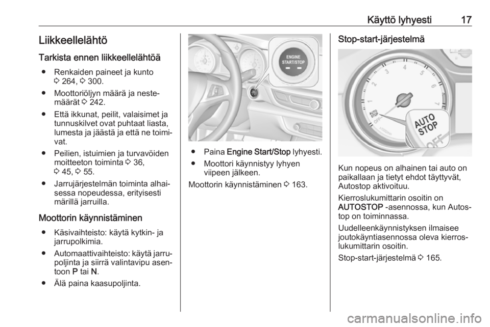 OPEL INSIGNIA BREAK 2018  Ohjekirja (in Finnish) Käyttö lyhyesti17Liikkeellelähtö
Tarkista ennen liikkeellelähtöä ● Renkaiden paineet ja kunto 3 264,  3 300.
● Moottoriöljyn määrä ja neste‐ määrät  3 242.
● Että ikkunat, peili OPEL INSIGNIA BREAK 2018  Ohjekirja (in Finnish) Käyttö lyhyesti17Liikkeellelähtö
Tarkista ennen liikkeellelähtöä ● Renkaiden paineet ja kunto 3 264,  3 300.
● Moottoriöljyn määrä ja neste‐ määrät  3 242.
● Että ikkunat, peili