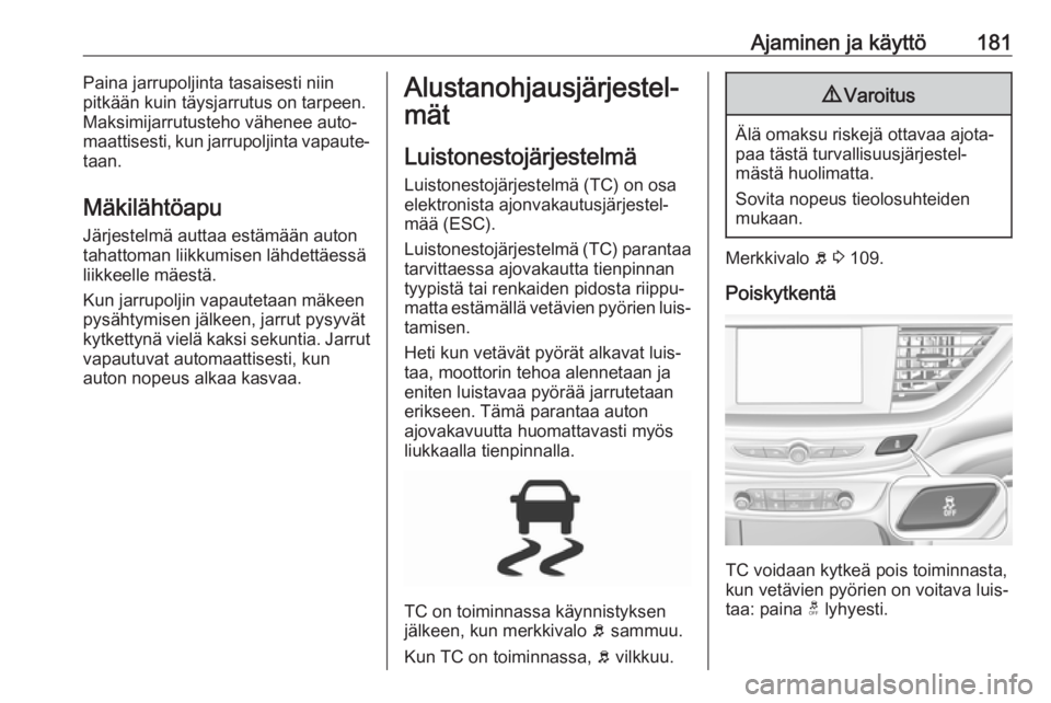 OPEL INSIGNIA BREAK 2018  Ohjekirja (in Finnish) Ajaminen ja käyttö181Paina jarrupoljinta tasaisesti niin
pitkään kuin täysjarrutus on tarpeen.
Maksimijarrutusteho vähenee auto‐
maattisesti, kun jarrupoljinta vapaute‐
taan.
Mäkilähtöapu