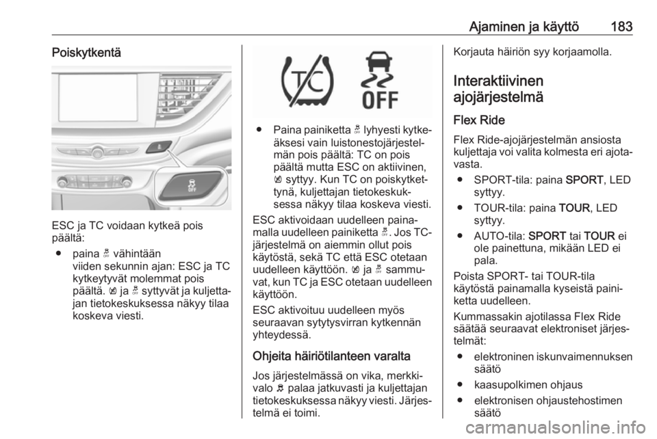 OPEL INSIGNIA BREAK 2018  Ohjekirja (in Finnish) Ajaminen ja käyttö183Poiskytkentä
ESC ja TC voidaan kytkeä pois
päältä:
● paina  t vähintään
viiden sekunnin ajan: ESC ja TC
kytkeytyvät molemmat pois
päältä.  k ja  t syttyvät ja kul