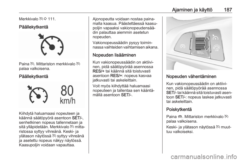 OPEL INSIGNIA BREAK 2018  Ohjekirja (in Finnish) Ajaminen ja käyttö187Merkkivalo m 3  111.
Päällekytkentä
Paina  m. Mittariston merkkivalo  m
palaa valkoisena.
Päällekytkentä
Kiihdytä haluamaasi nopeuteen ja
käännä säätöpyörä asento