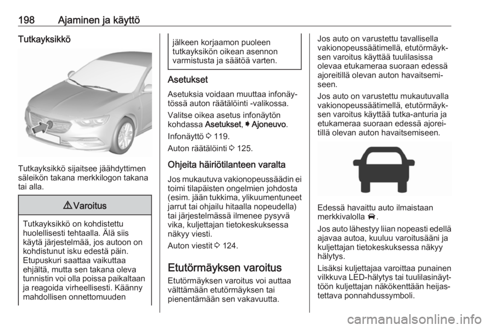 OPEL INSIGNIA BREAK 2018  Ohjekirja (in Finnish) 198Ajaminen ja käyttöTutkayksikkö
Tutkayksikkö sijaitsee jäähdyttimen
säleikön takana merkkilogon takana
tai alla.
9 Varoitus
Tutkayksikkö on kohdistettu
huolellisesti tehtaalla. Älä siis
k