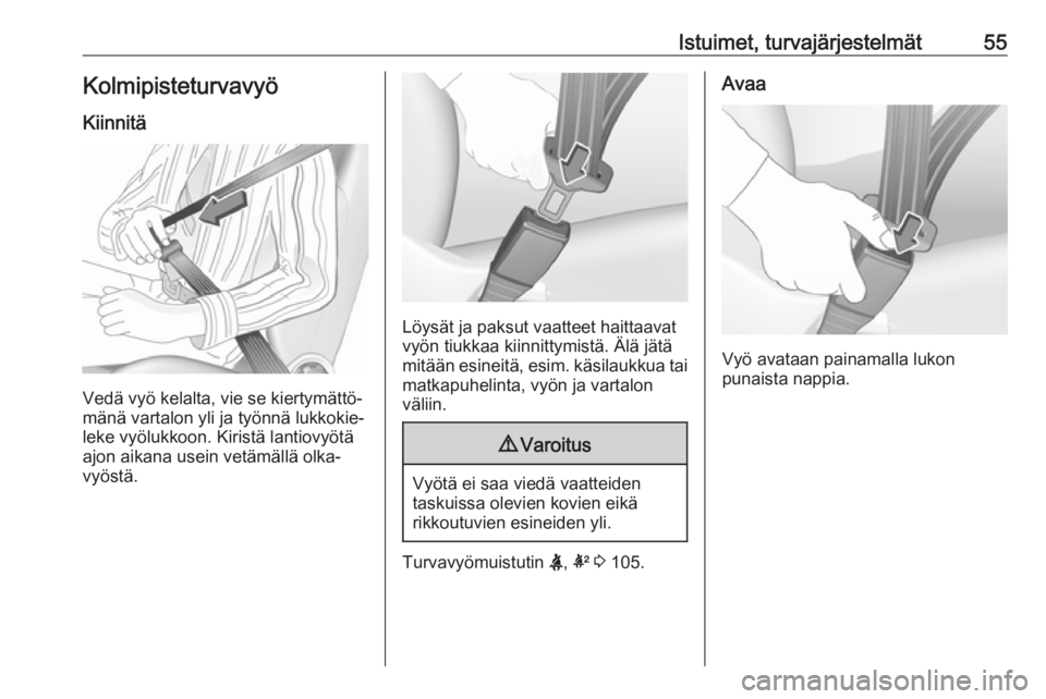 OPEL INSIGNIA BREAK 2018  Ohjekirja (in Finnish) Istuimet, turvajärjestelmät55KolmipisteturvavyöKiinnitä
Vedä vyö kelalta, vie se kiertymättö‐
mänä vartalon yli ja työnnä lukkokie‐
leke vyölukkoon. Kiristä lantiovyötä
ajon aikana