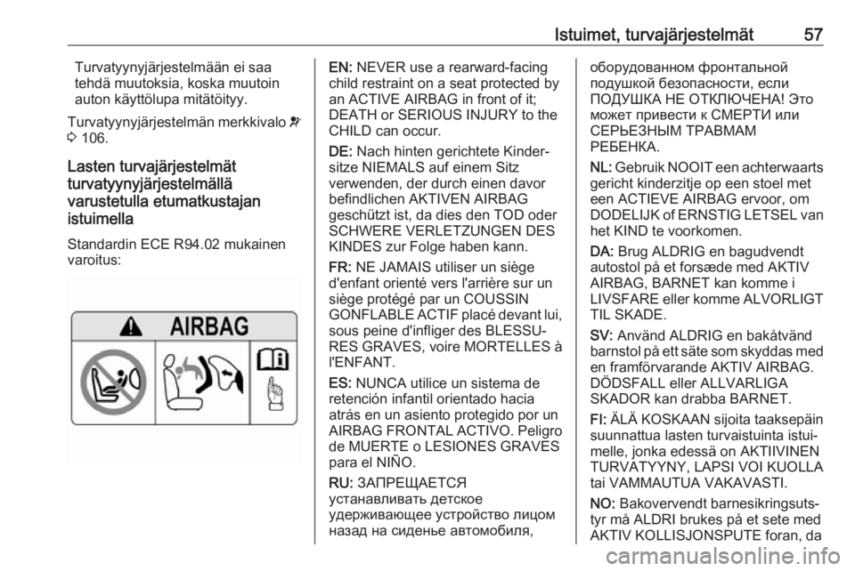 OPEL INSIGNIA BREAK 2018  Ohjekirja (in Finnish) Istuimet, turvajärjestelmät57Turvatyynyjärjestelmään ei saa
tehdä muutoksia, koska muutoin
auton käyttölupa mitätöityy.
Turvatyynyjärjestelmän merkkivalo  v
3  106.
Lasten turvajärjestelm
