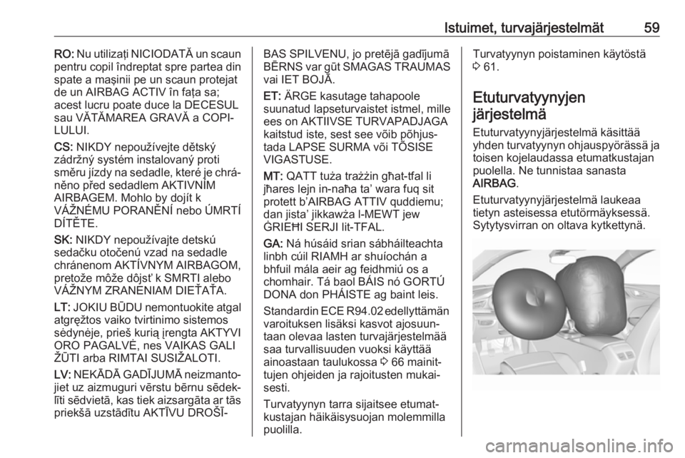OPEL INSIGNIA BREAK 2018  Ohjekirja (in Finnish) Istuimet, turvajärjestelmät59RO: Nu utilizaţi NICIODATĂ un scaun
pentru copil îndreptat spre partea din
spate a maşinii pe un scaun protejat de un AIRBAG ACTIV în faţa sa;
acest lucru poate du