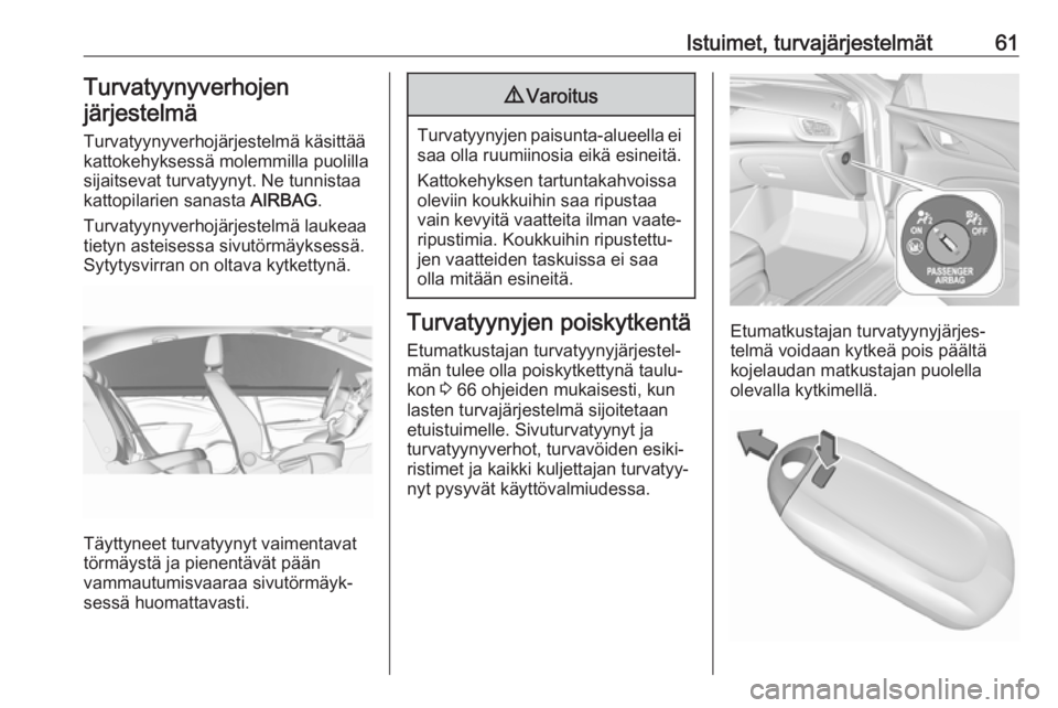 OPEL INSIGNIA BREAK 2018  Ohjekirja (in Finnish) Istuimet, turvajärjestelmät61Turvatyynyverhojen
järjestelmä
Turvatyynyverhojärjestelmä käsittää
kattokehyksessä molemmilla puolilla
sijaitsevat turvatyynyt. Ne tunnistaa kattopilarien sanast