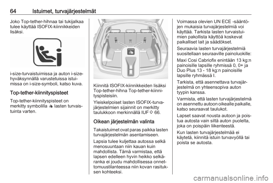 OPEL INSIGNIA BREAK 2018  Ohjekirja (in Finnish) 64Istuimet, turvajärjestelmätJoko Top-tether-hihnaa tai tukijalkaa
tulee käyttää ISOFIX-kiinnikkeiden
lisäksi.
i-size-turvaistuimissa ja auton i-size-
hyväksynnällä varustetuissa istui‐
mis