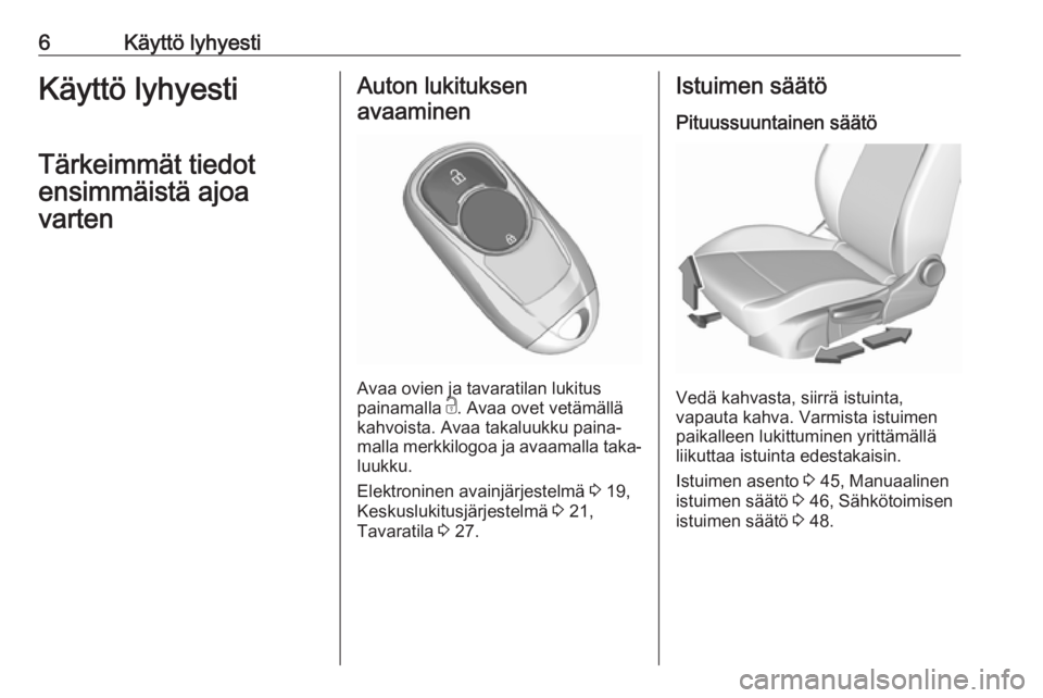 OPEL INSIGNIA BREAK 2018  Ohjekirja (in Finnish) 6Käyttö lyhyestiKäyttö lyhyesti
Tärkeimmät tiedot
ensimmäistä ajoa
vartenAuton lukituksen
avaaminen
Avaa ovien ja tavaratilan lukitus
painamalla  c. Avaa ovet vetämällä
kahvoista. Avaa taka