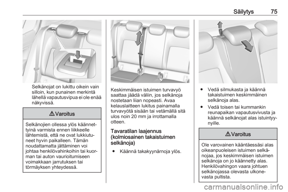 OPEL INSIGNIA BREAK 2018 Ohjekirja (in Finnish) Säilytys75
Selkänojat on lukittu oikein vain
silloin, kun punainen merkintä
lähellä vapautusvipua ei ole enää näkyvissä.
9 Varoitus
Selkänojien ollessa ylös käännet‐
tyinä varmista enn OPEL INSIGNIA BREAK 2018 Ohjekirja (in Finnish) Säilytys75
Selkänojat on lukittu oikein vain
silloin, kun punainen merkintä
lähellä vapautusvipua ei ole enää näkyvissä.
9 Varoitus
Selkänojien ollessa ylös käännet‐
tyinä varmista enn