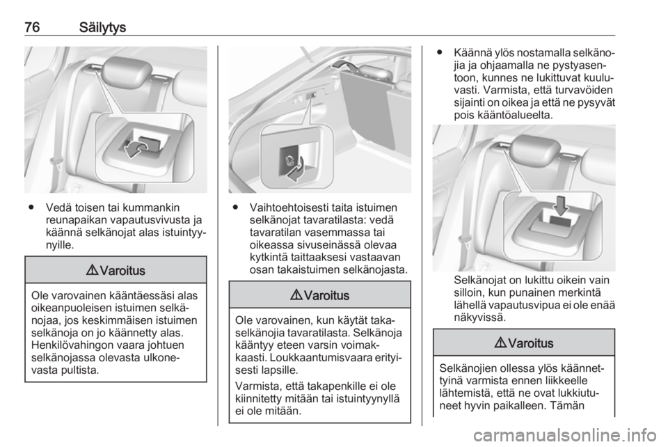 OPEL INSIGNIA BREAK 2018 Ohjekirja (in Finnish) 76Säilytys
● Vedä toisen tai kummankinreunapaikan vapautusvivusta ja
käännä selkänojat alas istuintyy‐
nyille.
9 Varoitus
Ole varovainen kääntäessäsi alas
oikeanpuoleisen istuimen selkä OPEL INSIGNIA BREAK 2018 Ohjekirja (in Finnish) 76Säilytys
● Vedä toisen tai kummankinreunapaikan vapautusvivusta ja
käännä selkänojat alas istuintyy‐
nyille.
9 Varoitus
Ole varovainen kääntäessäsi alas
oikeanpuoleisen istuimen selkä