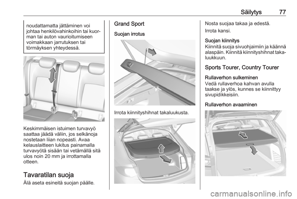 OPEL INSIGNIA BREAK 2018 Ohjekirja (in Finnish) Säilytys77noudattamatta jättäminen voi
johtaa henkilövahinkoihin tai kuor‐ man tai auton vaurioitumiseen
voimakkaan jarrutuksen tai
törmäyksen yhteydessä.
Keskimmäisen istuimen turvavyö
saa OPEL INSIGNIA BREAK 2018 Ohjekirja (in Finnish) Säilytys77noudattamatta jättäminen voi
johtaa henkilövahinkoihin tai kuor‐ man tai auton vaurioitumiseen
voimakkaan jarrutuksen tai
törmäyksen yhteydessä.
Keskimmäisen istuimen turvavyö
saa