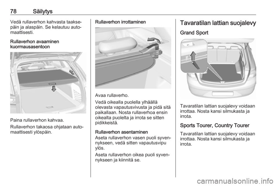 OPEL INSIGNIA BREAK 2018 Ohjekirja (in Finnish) 78SäilytysVedä rullaverhon kahvasta taakse‐
päin ja alaspäin. Se kelautuu auto‐
maattisesti.
Rullaverhon avaaminen
kuormausasentoon
Paina rullaverhon kahvaa.
Rullaverhon takaosa ohjataan auto OPEL INSIGNIA BREAK 2018 Ohjekirja (in Finnish) 78SäilytysVedä rullaverhon kahvasta taakse‐
päin ja alaspäin. Se kelautuu auto‐
maattisesti.
Rullaverhon avaaminen
kuormausasentoon
Paina rullaverhon kahvaa.
Rullaverhon takaosa ohjataan auto