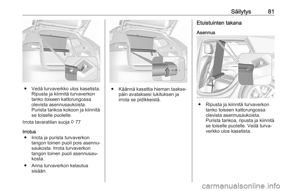 OPEL INSIGNIA BREAK 2018 Ohjekirja (in Finnish) Säilytys81
● Vedä turvaverkko ulos kasetista.Ripusta ja kiinnitä turvaverkon
tanko toiseen kattorungossa
olevista asennusaukoista.
Purista tankoa kokoon ja kiinnitä
se toiselle puolelle.
Irrota OPEL INSIGNIA BREAK 2018 Ohjekirja (in Finnish) Säilytys81
● Vedä turvaverkko ulos kasetista.Ripusta ja kiinnitä turvaverkon
tanko toiseen kattorungossa
olevista asennusaukoista.
Purista tankoa kokoon ja kiinnitä
se toiselle puolelle.
Irrota