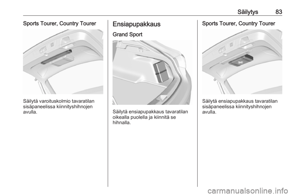 OPEL INSIGNIA BREAK 2018 Ohjekirja (in Finnish) Säilytys83Sports Tourer, Country Tourer
Säilytä varoituskolmio tavaratilan
sisäpaneelissa kiinnityshihnojen
avulla.
Ensiapupakkaus
Grand Sport
Säilytä ensiapupakkaus tavaratilan
oikealla puolell OPEL INSIGNIA BREAK 2018 Ohjekirja (in Finnish) Säilytys83Sports Tourer, Country Tourer
Säilytä varoituskolmio tavaratilan
sisäpaneelissa kiinnityshihnojen
avulla.
Ensiapupakkaus
Grand Sport
Säilytä ensiapupakkaus tavaratilan
oikealla puolell