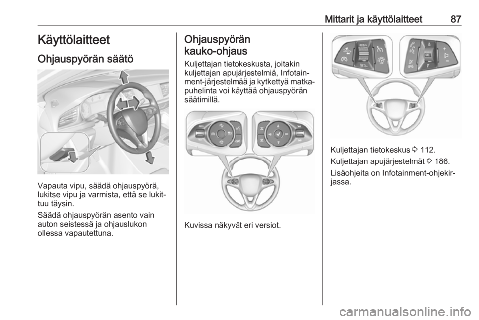 OPEL INSIGNIA BREAK 2018 Ohjekirja (in Finnish) Mittarit ja käyttölaitteet87Käyttölaitteet
Ohjauspyörän säätö
Vapauta vipu, säädä ohjauspyörä,
lukitse vipu ja varmista, että se lukit‐
tuu täysin.
Säädä ohjauspyörän asento vai OPEL INSIGNIA BREAK 2018 Ohjekirja (in Finnish) Mittarit ja käyttölaitteet87Käyttölaitteet
Ohjauspyörän säätö
Vapauta vipu, säädä ohjauspyörä,
lukitse vipu ja varmista, että se lukit‐
tuu täysin.
Säädä ohjauspyörän asento vai