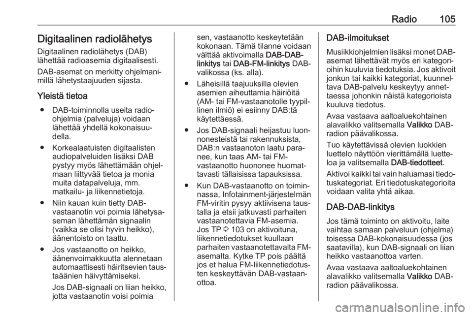 OPEL INSIGNIA BREAK 2018.5  Infotainment-ohjekirja (in Finnish) Radio105Digitaalinen radiolähetysDigitaalinen radiolähetys (DAB)
lähettää radioasemia digitaalisesti.
DAB-asemat on merkitty ohjelmani‐
millä lähetystaajuuden sijasta.
Yleistä tietoa ● DAB
