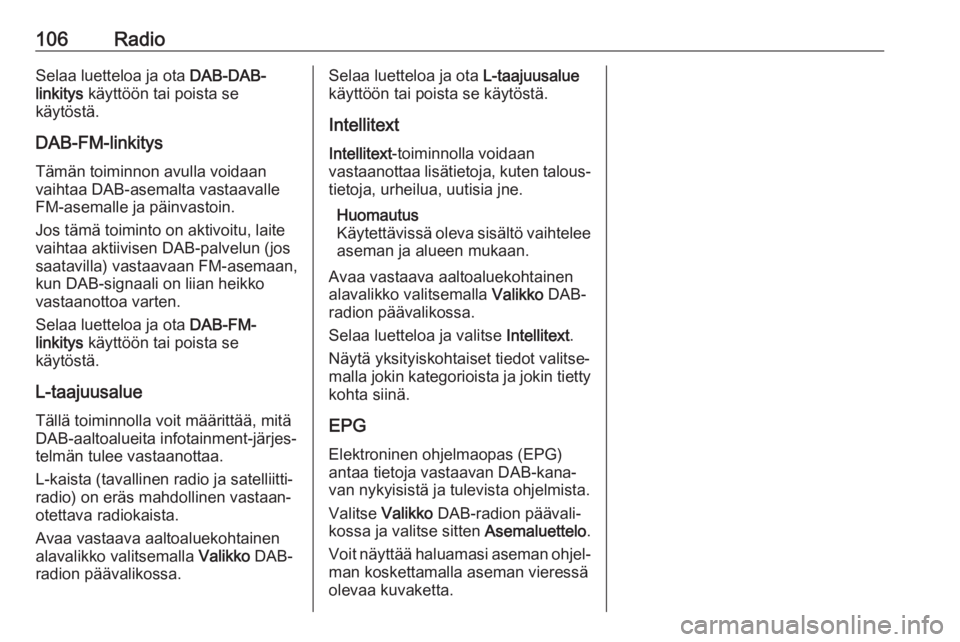 OPEL INSIGNIA BREAK 2018.5  Infotainment-ohjekirja (in Finnish) 106RadioSelaa luetteloa ja ota DAB-DAB-
linkitys  käyttöön tai poista se
käytöstä.
DAB-FM-linkitys Tämän toiminnon avulla voidaan
vaihtaa DAB-asemalta vastaavalle FM-asemalle ja päinvastoin.
