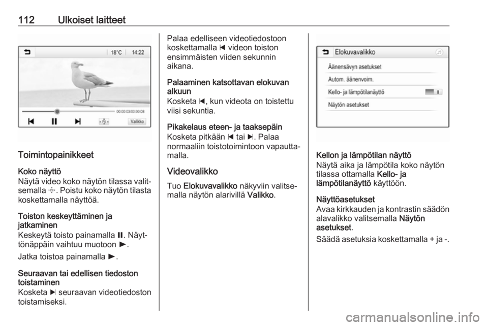 OPEL INSIGNIA BREAK 2018.5  Infotainment-ohjekirja (in Finnish) 112Ulkoiset laitteet
ToimintopainikkeetKoko näyttö
Näytä video koko näytön tilassa valit‐
semalla  x. Poistu koko näytön tilasta
koskettamalla näyttöä.
Toiston keskeyttäminen ja
jatkamin