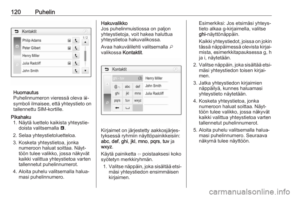 OPEL INSIGNIA BREAK 2018.5  Infotainment-ohjekirja (in Finnish) 120Puhelin
Huomautus
Puhelinnumeron vieressä oleva  g-
symboli ilmaisee, että yhteystieto on
tallennettu SIM-kortille.
Pikahaku 1. Näytä luettelo kaikista yhteystie‐ doista valitsemalla  u.
2. S