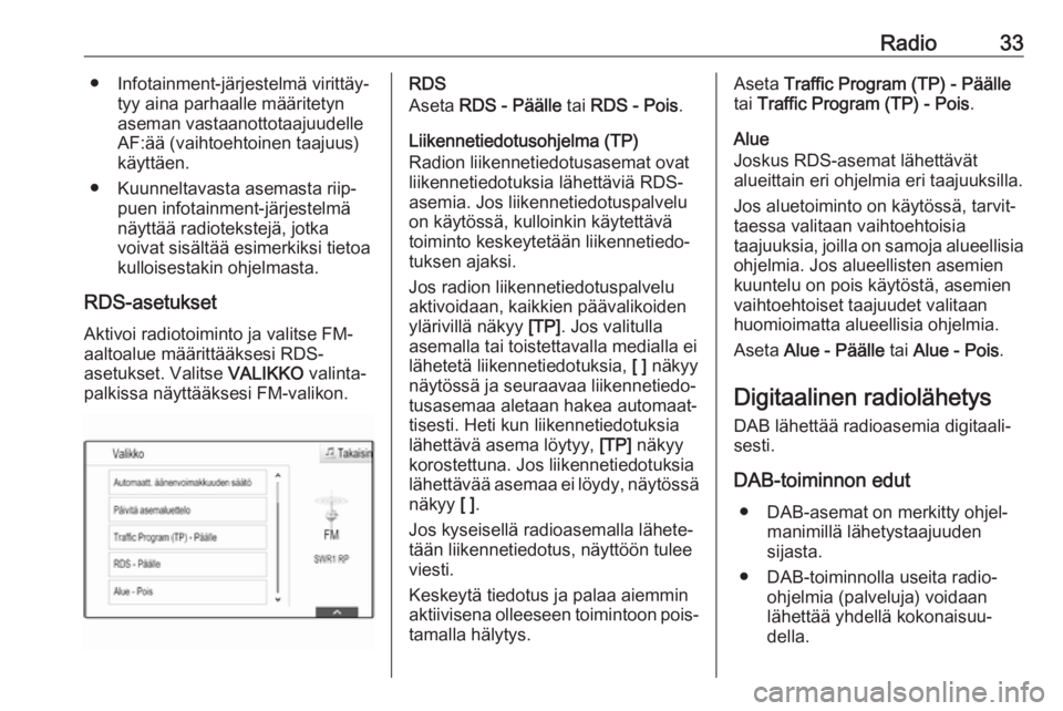 OPEL INSIGNIA BREAK 2018.5  Infotainment-ohjekirja (in Finnish) Radio33● Infotainment-järjestelmä virittäy‐tyy aina parhaalle määritetyn
aseman vastaanottotaajuudelle
AF:ää (vaihtoehtoinen taajuus)
käyttäen.
● Kuunneltavasta asemasta riip‐ puen in