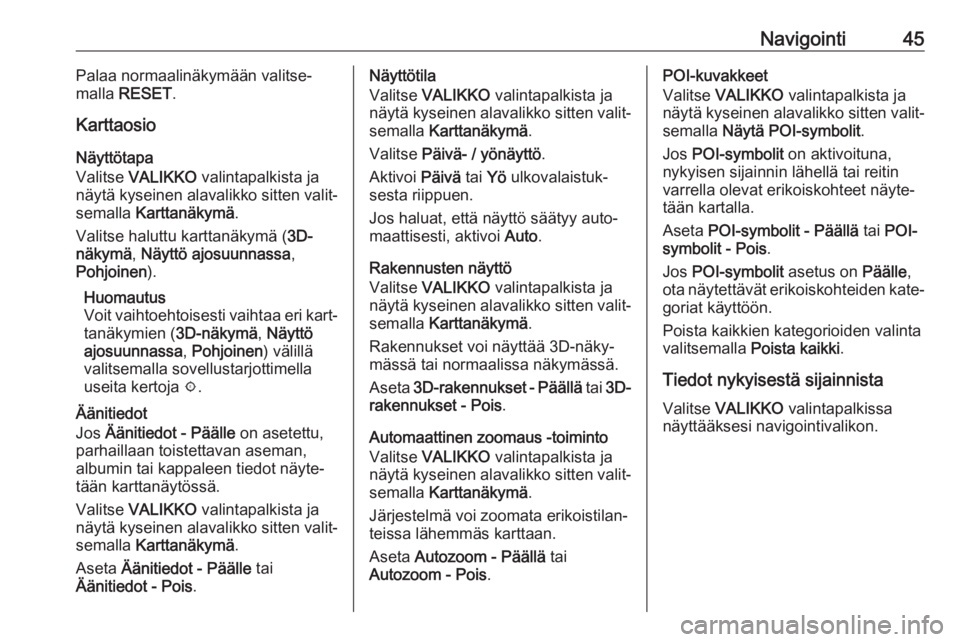 OPEL INSIGNIA BREAK 2018.5  Infotainment-ohjekirja (in Finnish) Navigointi45Palaa normaalinäkymään valitse‐
malla  RESET .
Karttaosio
Näyttötapa
Valitse  VALIKKO  valintapalkista ja
näytä kyseinen alavalikko sitten valit‐
semalla  Karttanäkymä .
Valit