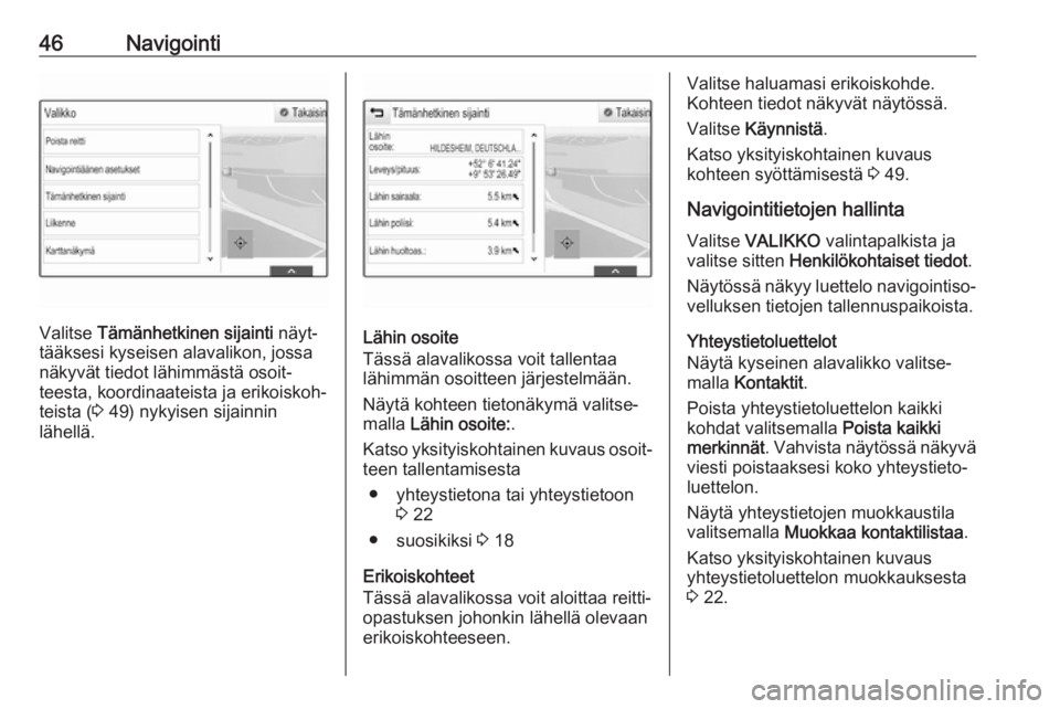 OPEL INSIGNIA BREAK 2018.5  Infotainment-ohjekirja (in Finnish) 46Navigointi
Valitse Tämänhetkinen sijainti  näyt‐
tääksesi kyseisen alavalikon, jossa näkyvät tiedot lähimmästä osoit‐
teesta, koordinaateista ja erikoiskoh‐
teista ( 3 49) nykyisen s