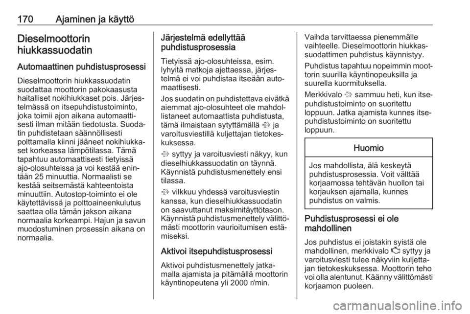 OPEL INSIGNIA BREAK 2018.5 Ohjekirja (in Finnish) 170Ajaminen ja käyttöDieselmoottorin
hiukkassuodatin
Automaattinen puhdistusprosessi
Dieselmoottorin hiukkassuodatin
suodattaa moottorin pakokaasusta
haitalliset nokihiukkaset pois. Järjes‐
telm OPEL INSIGNIA BREAK 2018.5 Ohjekirja (in Finnish) 170Ajaminen ja käyttöDieselmoottorin
hiukkassuodatin
Automaattinen puhdistusprosessi
Dieselmoottorin hiukkassuodatin
suodattaa moottorin pakokaasusta
haitalliset nokihiukkaset pois. Järjes‐
telm