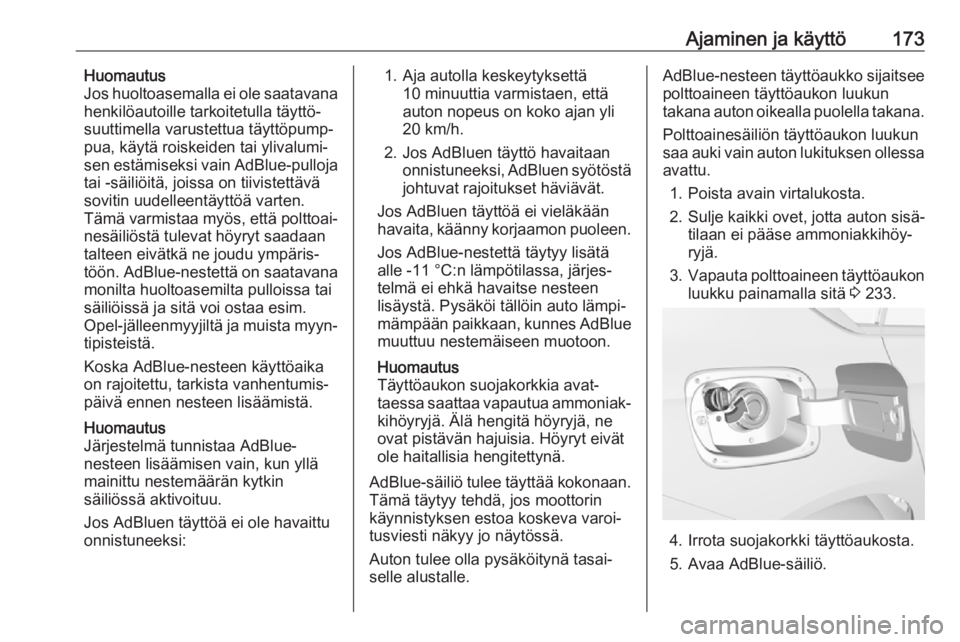 OPEL INSIGNIA BREAK 2018.5 Ohjekirja (in Finnish) Ajaminen ja käyttö173Huomautus
Jos huoltoasemalla ei ole saatavana
henkilöautoille tarkoitetulla täyttö‐
suuttimella varustettua täyttöpump‐
pua, käytä roiskeiden tai ylivalumi‐
sen est OPEL INSIGNIA BREAK 2018.5 Ohjekirja (in Finnish) Ajaminen ja käyttö173Huomautus
Jos huoltoasemalla ei ole saatavana
henkilöautoille tarkoitetulla täyttö‐
suuttimella varustettua täyttöpump‐
pua, käytä roiskeiden tai ylivalumi‐
sen est
