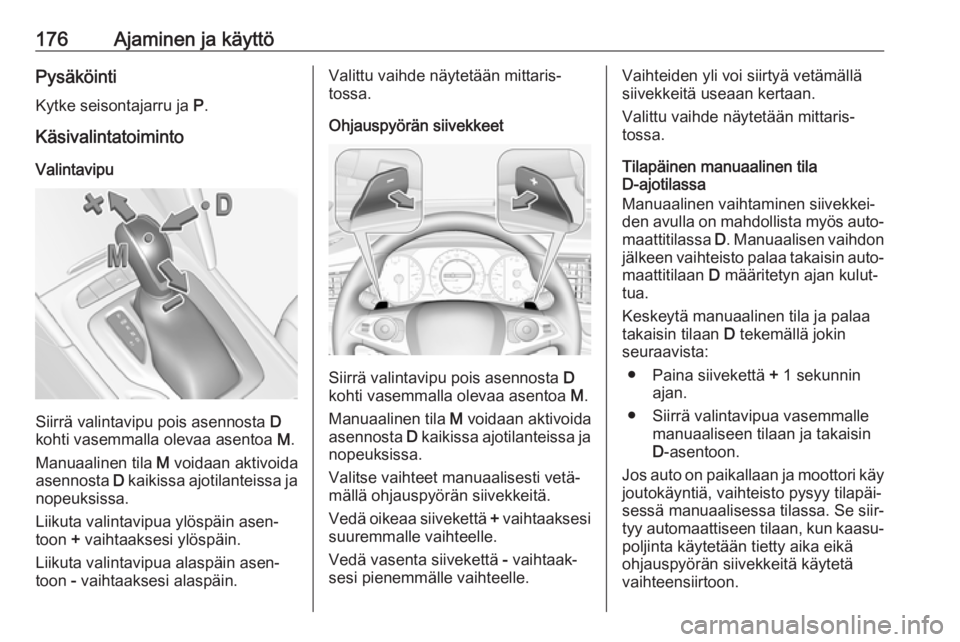 OPEL INSIGNIA BREAK 2018.5 Ohjekirja (in Finnish) 176Ajaminen ja käyttöPysäköintiKytke seisontajarru ja P.
Käsivalintatoiminto
Valintavipu
Siirrä valintavipu pois asennosta D
kohti vasemmalla olevaa asentoa M.
Manuaalinen tila M voidaan akt OPEL INSIGNIA BREAK 2018.5 Ohjekirja (in Finnish) 176Ajaminen ja käyttöPysäköintiKytke seisontajarru ja P.
Käsivalintatoiminto
Valintavipu
Siirrä valintavipu pois asennosta D
kohti vasemmalla olevaa asentoa M.
Manuaalinen tila M voidaan akt
