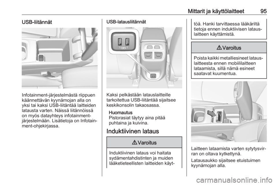 OPEL INSIGNIA BREAK 2018.5 Ohjekirja (in Finnish) Mittarit ja käyttölaitteet95USB-liitännät
Infotainment-järjestelmästä riippuen
käännettävän kyynärnojan alla on
yksi tai kaksi USB-liitäntää laitteiden
latausta varten. Näissä liitän OPEL INSIGNIA BREAK 2018.5 Ohjekirja (in Finnish) Mittarit ja käyttölaitteet95USB-liitännät
Infotainment-järjestelmästä riippuen
käännettävän kyynärnojan alla on
yksi tai kaksi USB-liitäntää laitteiden
latausta varten. Näissä liitän