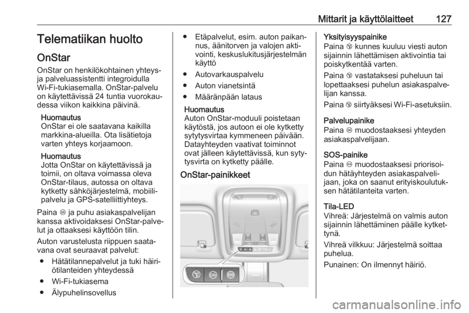 OPEL INSIGNIA BREAK 2019  Ohjekirja (in Finnish) Mittarit ja käyttölaitteet127Telematiikan huolto
OnStar
OnStar on henkilökohtainen yhteys-
ja palveluassistentti integroidulla
Wi-Fi-tukiasemalla. OnStar-palvelu
on käytettävissä 24 tuntia vuoro